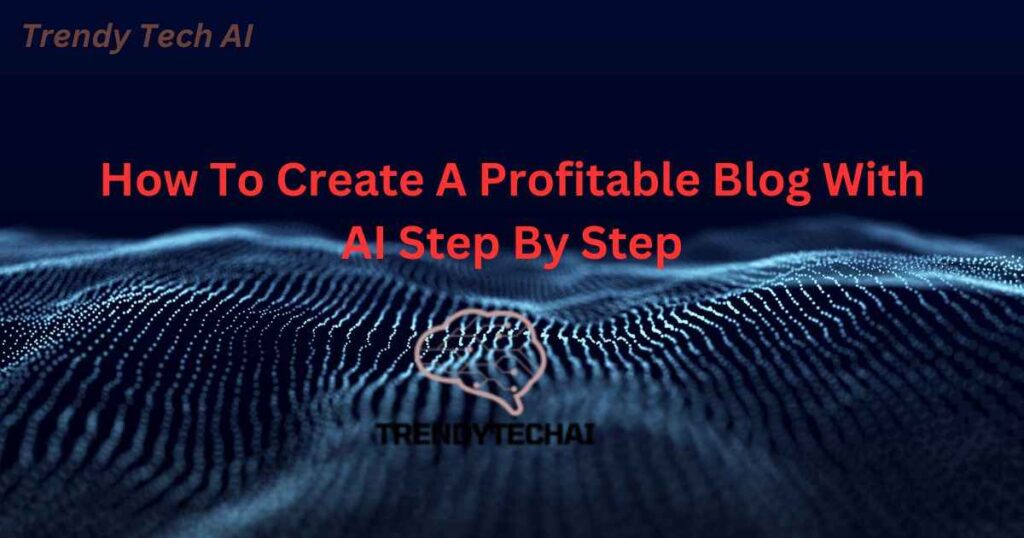 How To Create A Profitable Blog With AI Step By Step