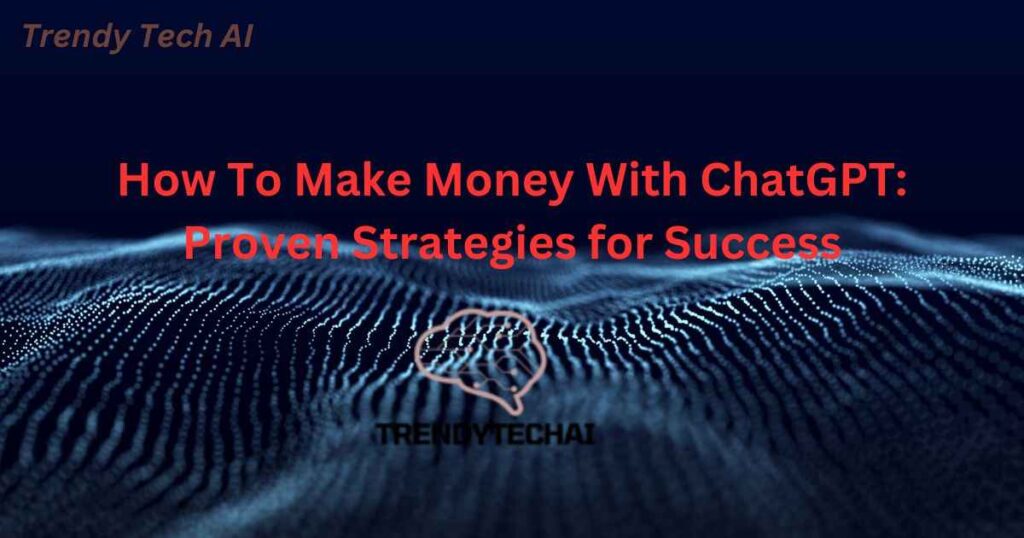 How To Make Money With ChatGPT Proven Strategies for Success