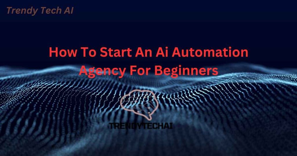 How To Start An Ai Automation Agency For Beginners